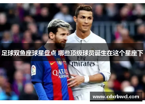 足球双鱼座球星盘点 哪些顶级球员诞生在这个星座下