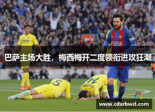 巴萨主场大胜，梅西梅开二度领衔进攻狂潮
